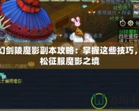 夢幻劍陵魔影副本攻略：掌握這些技巧，輕松征服魔影之境