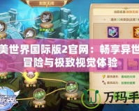 完美世界國際版2官網(wǎng)：暢享異世界冒險與極致視覺體驗