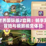 完美世界國際版2官網：暢享異世界冒險與極致視覺體驗