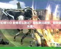 《最終幻想13》劇情怎么跳過？輕松跳過劇情，暢快體驗(yàn)游戲樂趣！