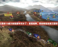 《三國志13威力加強版中文補丁：重塑經(jīng)典，帶你體驗全新三國世界》