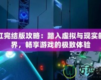 深紅完結(jié)版攻略：踏入虛擬與現(xiàn)實(shí)的邊界，暢享游戲的極致體驗(yàn)
