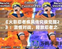 《火影忍者疾風傳究極覺醒2》：激情對戰，釋放忍者之力！