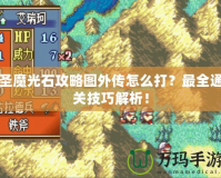 圣魔光石攻略圖外傳怎么打？最全通關(guān)技巧解析！