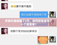 手游代理被騙了2萬，如何避免成為下一個受害者？