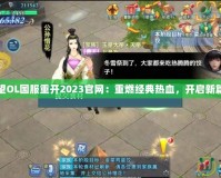 希望OL國服重開2023官網(wǎng)：重燃經(jīng)典熱血，開啟新篇章
