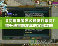 《問道法寶怎么觸發(fā)幾率高？提升法寶觸發(fā)率的實用攻略》