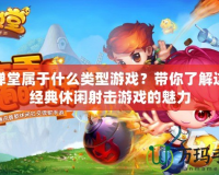 彈彈堂屬于什么類型游戲？帶你了解這款經典休閑射擊游戲的魅力