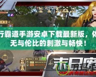 橫行霸道手游安卓下載最新版，體驗無與倫比的刺激與暢快！