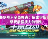 《賽爾號》辛奇帕克：探索宇宙奧秘，感受最強戰力的誕生