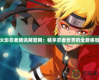 火影忍者騰訊網官網：暢享忍者世界的全新體驗