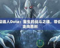 裂魂人Dota：重生的戰斗之魂，帶你走向勝利