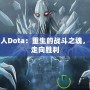 裂魂人Dota：重生的戰斗之魂，帶你走向勝利