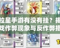 奧拉星手游有沒有掛？揭秘游戲作弊現象與反作弊措施