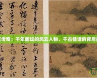 唐寅傳奇：千年畫壇的風云人物，千古佳話的背后故事