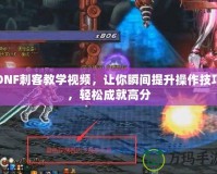 DNF刺客教學視頻，讓你瞬間提升操作技巧，輕松成就高分