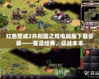 紅色警戒2共和國之輝電腦版下載安裝——重溫經典，征戰未來