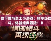 《地下城與勇士小游戲：暢享熱血戰(zhàn)斗，體驗經(jīng)典冒險！》