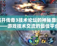揭開傳奇3技術論壇的神秘面紗——游戲技術交流的最佳平臺