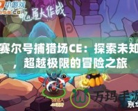賽爾號(hào)捕獵場CE：探索未知，超越極限的冒險(xiǎn)之旅