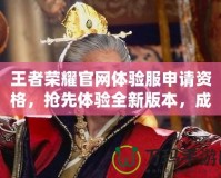 王者榮耀官網(wǎng)體驗(yàn)服申請(qǐng)資格，搶先體驗(yàn)全新版本，成就榮耀之巔