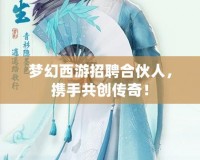 夢幻西游招聘合伙人，攜手共創傳奇！