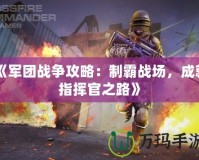 《軍團戰爭攻略：制霸戰場，成就指揮官之路》