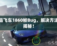 極品飛車1860幀Bug，解決方法大揭秘！