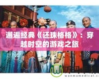 邂逅經典《還珠格格》：穿越時空的游戲之旅