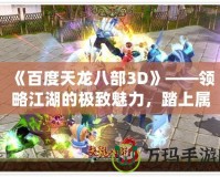 《百度天龍八部3D》——領略江湖的極致魅力，踏上屬于你的武俠之旅！