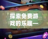 探索免費(fèi)游戲的樂(lè)趣——開(kāi)啟暢玩無(wú)限的娛樂(lè)之旅！