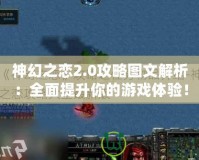 神幻之戀2.0攻略圖文解析：全面提升你的游戲體驗(yàn)！