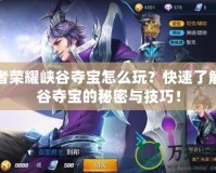 王者榮耀峽谷奪寶怎么玩？快速了解峽谷奪寶的秘密與技巧！