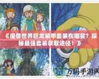 《魔獸世界巨龍裝甲套裝在哪買？探秘最強套裝獲取途徑！》