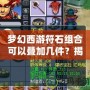 夢幻西游符石組合可以疊加幾件？揭秘符石系統的獨特魅力與策略