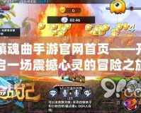 鎮魂曲手游官網首頁——開啟一場震撼心靈的冒險之旅