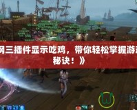 《劍網(wǎng)三插件顯示吃雞，帶你輕松掌握游戲制勝秘訣！》