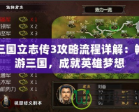 三國立志傳3攻略流程詳解：暢游三國，成就英雄夢想