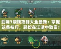 劍網3賺錢攻略大全最新：掌握這些技巧，輕松在江湖中致富！