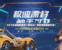 QQ飛車體驗(yàn)服官網(wǎng)下載地址，搶先體驗(yàn)全新內(nèi)容！