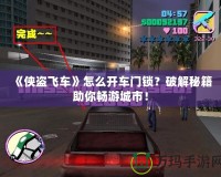《俠盜飛車》怎么開車門鎖？破解秘籍助你暢游城市！