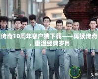 熱血傳奇10周年客戶端下載——再續(xù)傳奇情懷，重溫經(jīng)典歲月