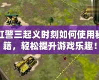紅警三起義時刻如何使用秘籍，輕松提升游戲樂趣！