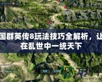 三國(guó)群英傳8玩法技巧全解析，讓你在亂世中一統(tǒng)天下