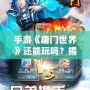 手游《唐門世界》還能玩嗎？揭秘唐門世界最新玩法與復興之路