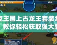洛克王國上古龍王套裝怎么刷？教你輕松獲取強大裝備！