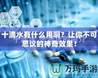 十滴水有什么用啊？讓你不可思議的神奇效果！