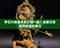 夢幻九轉(zhuǎn)金丹多少錢一顆？探索它背后的價值與魅力