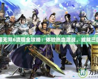 真三國無雙6流程全攻略：體驗熱血激戰(zhàn)，成就三國霸業(yè)