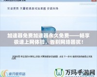 加速器免費加速器永久免費——暢享極速上網體驗，告別網絡困擾！